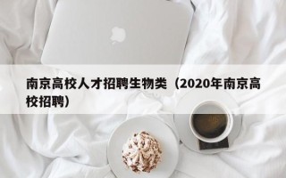 南京高校人才招聘生物类（2020年南京高校招聘）