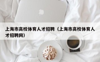 上海市高校体育人才招聘（上海市高校体育人才招聘网）