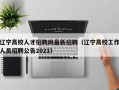 辽宁高校人才招聘网最新招聘（辽宁高校工作人员招聘公告2021）