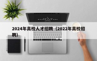 2024年高校人才招聘（2022年高校招聘）