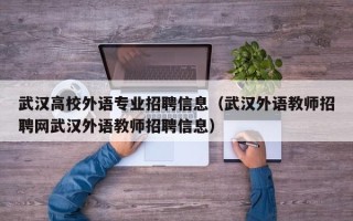 武汉高校外语专业招聘信息（武汉外语教师招聘网武汉外语教师招聘信息）