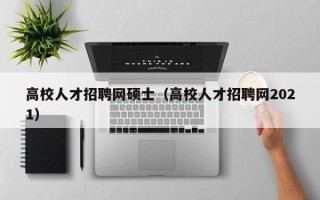 高校人才招聘网硕士（高校人才招聘网2021）