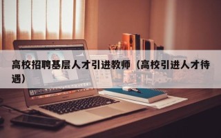 高校招聘基层人才引进教师（高校引进人才待遇）