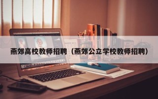 燕郊高校教师招聘（燕郊公立学校教师招聘）
