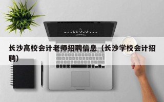 长沙高校会计老师招聘信息（长沙学校会计招聘）