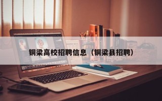 铜梁高校招聘信息（铜梁县招聘）