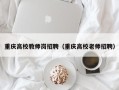重庆高校教师岗招聘（重庆高校老师招聘）