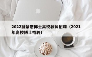 2022凝聚态博士高校教师招聘（2021年高校博士招聘）