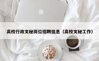 高校行政文秘岗位招聘信息（高校文秘工作）
