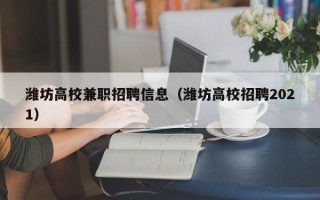 潍坊高校兼职招聘信息（潍坊高校招聘2021）