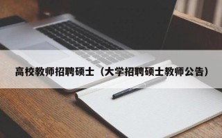 高校教师招聘硕士（大学招聘硕士教师公告）