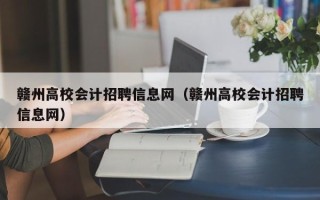 赣州高校会计招聘信息网（赣州高校会计招聘信息网）