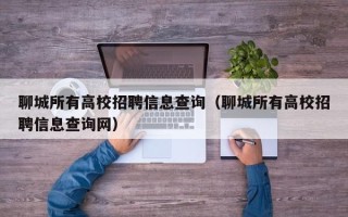 聊城所有高校招聘信息查询（聊城所有高校招聘信息查询网）