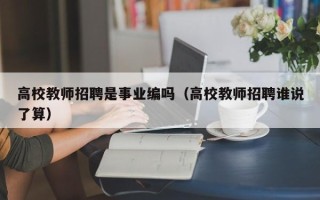 高校教师招聘是事业编吗（高校教师招聘谁说了算）