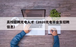 高校招聘光电人才（2020光电毕业生招聘信息）