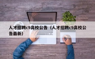 人才招聘c9高校公告（人才招聘c9高校公告最新）
