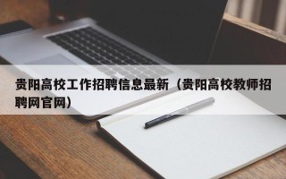 贵阳高校工作招聘信息最新(贵阳高校教师招聘网官网) 贵阳高校工作招聘信息最新(贵阳高校教师招聘网官网)