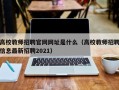 高校教师招聘官网网址是什么（高校教师招聘信息最新招聘2021）