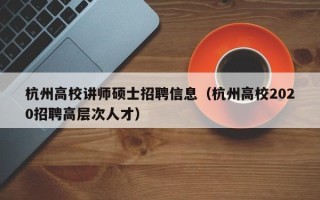 杭州高校讲师硕士招聘信息（杭州高校2020招聘高层次人才）