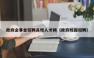政府企事业招聘高校人才网（政府校园招聘）