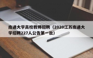 南通大学高校教师招聘（2020江苏南通大学招聘227人公告第一批）