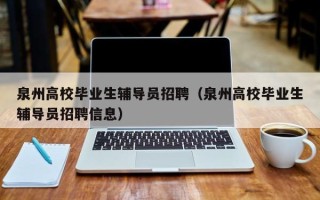 泉州高校毕业生辅导员招聘（泉州高校毕业生辅导员招聘信息）