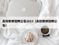 高校教师招聘公告2023（高校教师招聘公告）