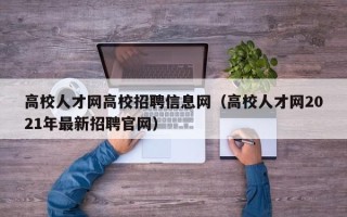 高校人才网高校招聘信息网（高校人才网2021年最新招聘官网）