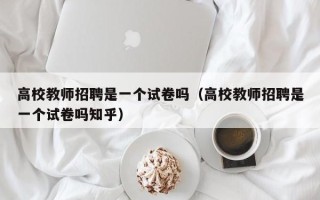 高校教师招聘是一个试卷吗（高校教师招聘是一个试卷吗知乎）