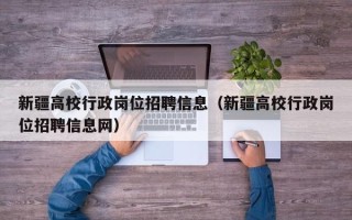 新疆高校行政岗位招聘信息（新疆高校行政岗位招聘信息网）
