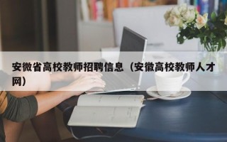 安微省高校教师招聘信息（安徽高校教师人才网）