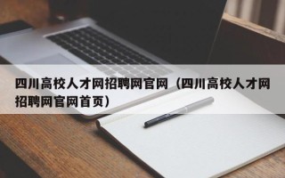 四川高校人才网招聘网官网（四川高校人才网招聘网官网首页）