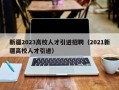 新疆2023高校人才引进招聘（2021新疆高校人才引进）