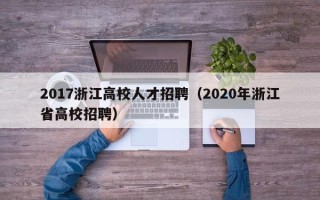 2017浙江高校人才招聘（2020年浙江省高校招聘）