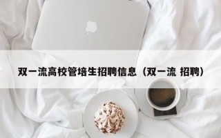 双一流高校管培生招聘信息（双一流 招聘）
