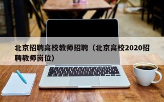 北京招聘高校教师招聘（北京高校2020招聘教师岗位）