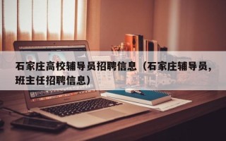石家庄高校辅导员招聘信息（石家庄辅导员,班主任招聘信息）