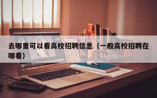 去哪里可以看高校招聘信息（一般高校招聘在哪看）
