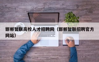 邯郸智联高校人才招聘网（邯郸智联招聘官方网站）