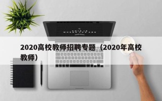 2020高校教师招聘专题（2020年高校教师）
