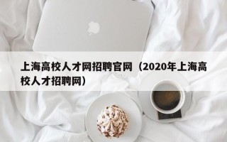 上海高校人才网招聘官网（2020年上海高校人才招聘网）