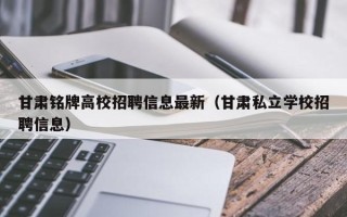 甘肃铭牌高校招聘信息最新（甘肃私立学校招聘信息）