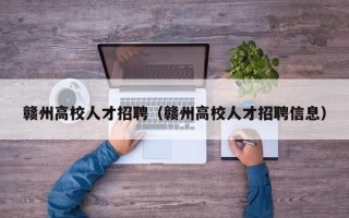 赣州高校人才招聘（赣州高校人才招聘信息）