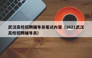 武汉高校招聘辅导员笔试内容（2021武汉高校招聘辅导员）