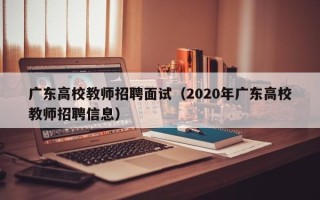广东高校教师招聘面试（2020年广东高校教师招聘信息）
