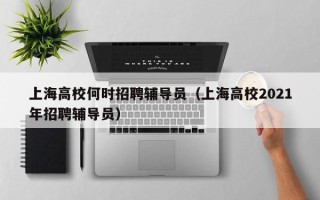 上海高校何时招聘辅导员（上海高校2021年招聘辅导员）