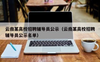 云南某高校招聘辅导员公示（云南某高校招聘辅导员公示名单）
