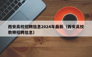 西安高校招聘信息2024年最新（西安高校教师招聘信息）