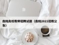 南阳高校教师招聘试题（南阳2021招教公告）