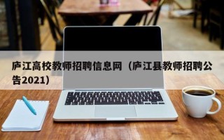 庐江高校教师招聘信息网（庐江县教师招聘公告2021）